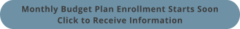 Monthly Budget Plan Enrollment Starts SoonClick to Receive Information